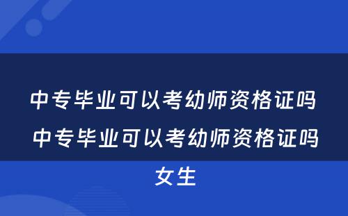 中专毕业可以考幼师资格证吗 中专毕业可以考幼师资格证吗女生