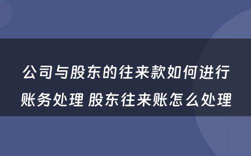 公司与股东的往来款如何进行账务处理 股东往来账怎么处理