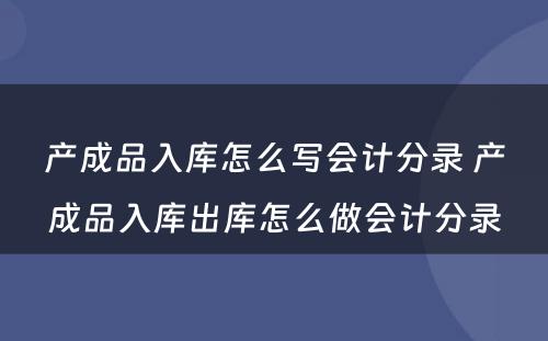 产成品入库怎么写会计分录 产成品入库出库怎么做会计分录