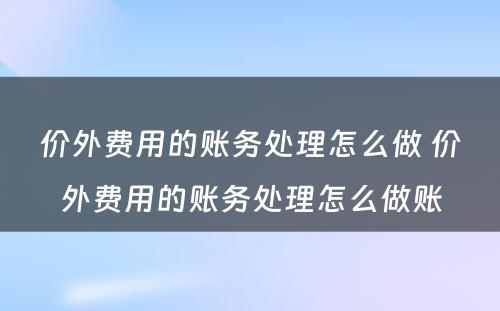 价外费用的账务处理怎么做 价外费用的账务处理怎么做账