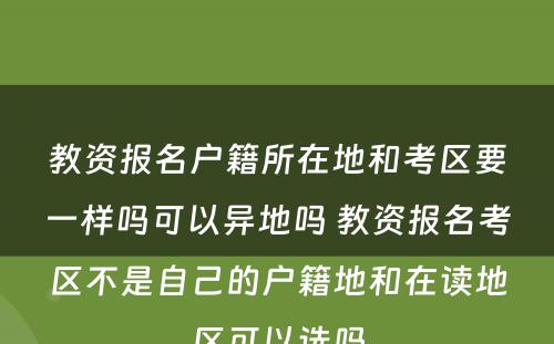 教资报名户籍所在地和考区要一样吗可以异地吗 教资报名考区不是自己的户籍地和在读地区可以选吗