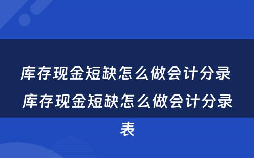 库存现金短缺怎么做会计分录 库存现金短缺怎么做会计分录表