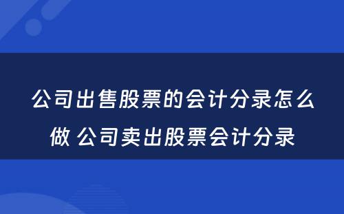 公司出售股票的会计分录怎么做 公司卖出股票会计分录