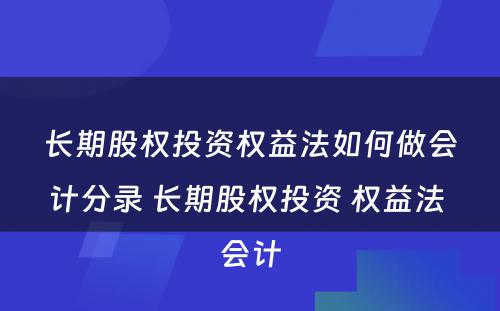 长期股权投资权益法如何做会计分录 长期股权投资 权益法 会计