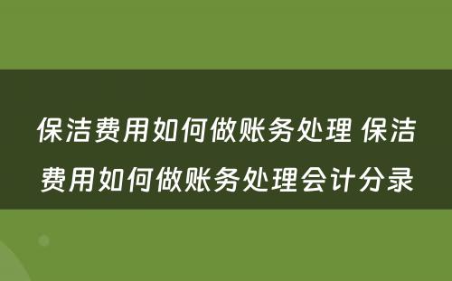 保洁费用如何做账务处理 保洁费用如何做账务处理会计分录