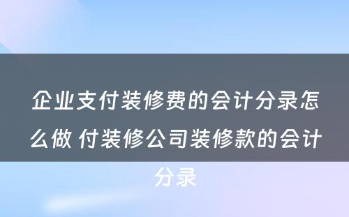 企业支付装修费的会计分录怎么做 付装修公司装修款的会计分录