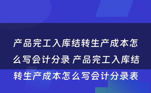 产品完工入库结转生产成本怎么写会计分录 产品完工入库结转生产成本怎么写会计分录表