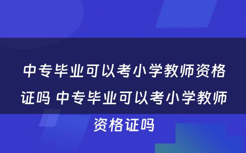 中专毕业可以考小学教师资格证吗 中专毕业可以考小学教师资格证吗