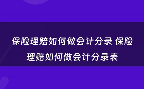 保险理赔如何做会计分录 保险理赔如何做会计分录表