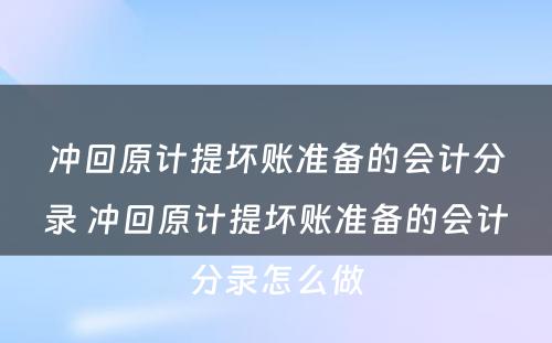 冲回原计提坏账准备的会计分录 冲回原计提坏账准备的会计分录怎么做