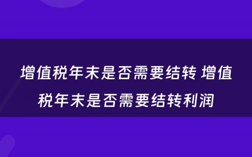 增值税年末是否需要结转 增值税年末是否需要结转利润