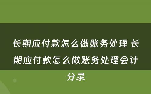 长期应付款怎么做账务处理 长期应付款怎么做账务处理会计分录