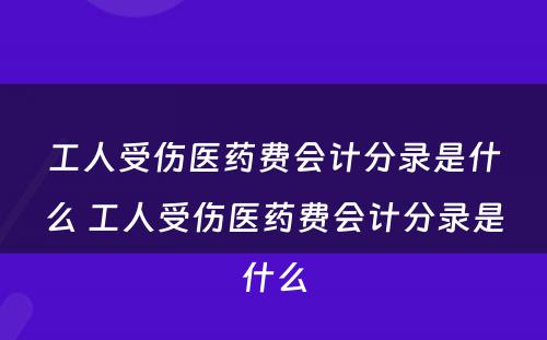 工人受伤医药费会计分录是什么 工人受伤医药费会计分录是什么