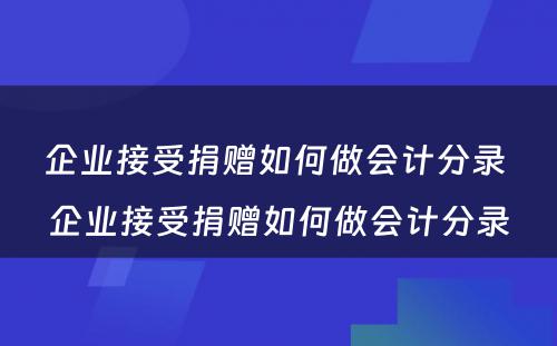 企业接受捐赠如何做会计分录 企业接受捐赠如何做会计分录