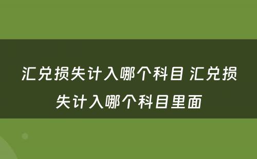 汇兑损失计入哪个科目 汇兑损失计入哪个科目里面