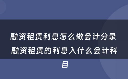 融资租赁利息怎么做会计分录 融资租赁的利息入什么会计科目