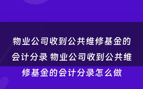 物业公司收到公共维修基金的会计分录 物业公司收到公共维修基金的会计分录怎么做