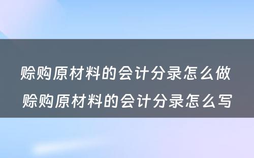 赊购原材料的会计分录怎么做 赊购原材料的会计分录怎么写