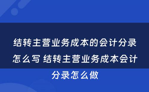 结转主营业务成本的会计分录怎么写 结转主营业务成本会计分录怎么做
