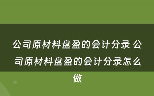 公司原材料盘盈的会计分录 公司原材料盘盈的会计分录怎么做