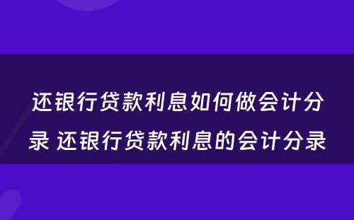 还银行贷款利息如何做会计分录 还银行贷款利息的会计分录