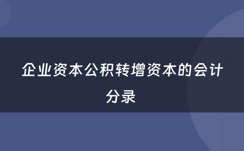 企业资本公积转增资本的会计分录 