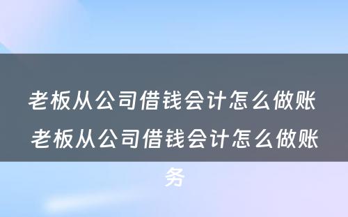 老板从公司借钱会计怎么做账 老板从公司借钱会计怎么做账务