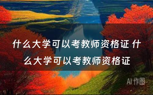 什么大学可以考教师资格证 什么大学可以考教师资格证