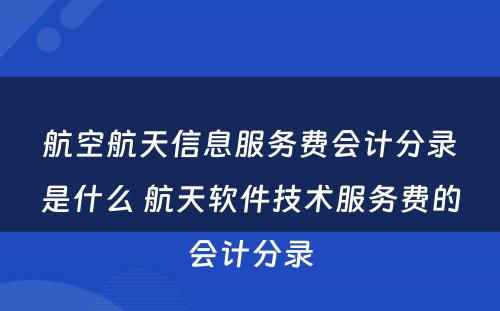 航空航天信息服务费会计分录是什么 航天软件技术服务费的会计分录