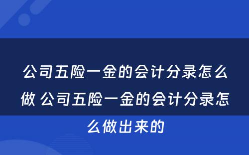 公司五险一金的会计分录怎么做 公司五险一金的会计分录怎么做出来的