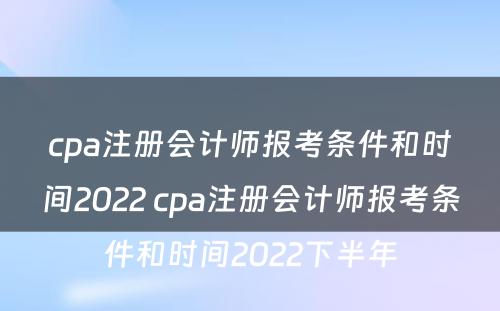 cpa注册会计师报考条件和时间2022 cpa注册会计师报考条件和时间2022下半年