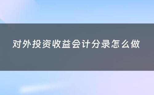 对外投资收益会计分录怎么做 