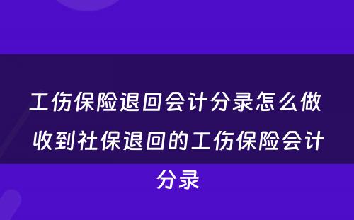 工伤保险退回会计分录怎么做 收到社保退回的工伤保险会计分录