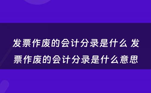 发票作废的会计分录是什么 发票作废的会计分录是什么意思