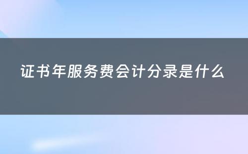 证书年服务费会计分录是什么 