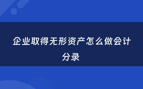 企业取得无形资产怎么做会计分录 