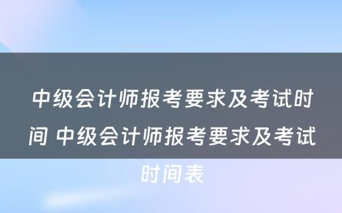 中级会计师报考要求及考试时间 中级会计师报考要求及考试时间表