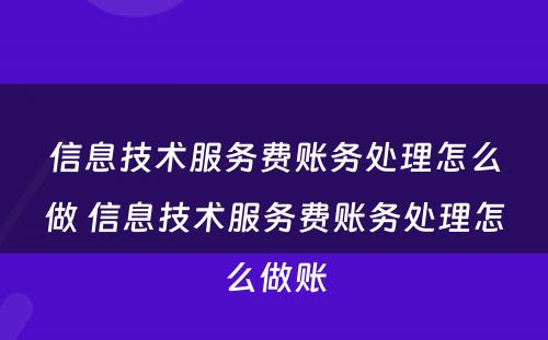 信息技术服务费账务处理怎么做 信息技术服务费账务处理怎么做账