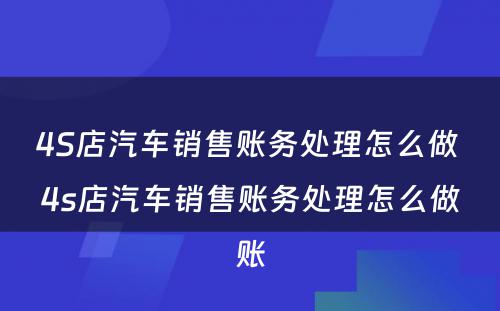 4S店汽车销售账务处理怎么做 4s店汽车销售账务处理怎么做账