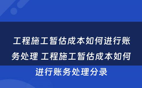 工程施工暂估成本如何进行账务处理 工程施工暂估成本如何进行账务处理分录