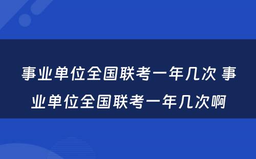 事业单位全国联考一年几次 事业单位全国联考一年几次啊