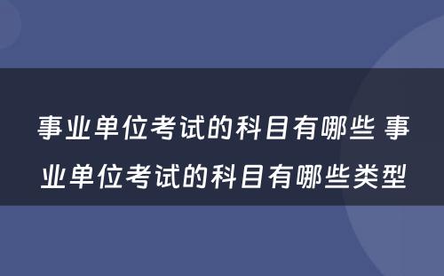 事业单位考试的科目有哪些 事业单位考试的科目有哪些类型