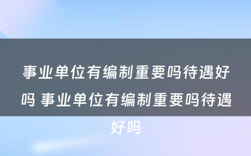 事业单位有编制重要吗待遇好吗 事业单位有编制重要吗待遇好吗