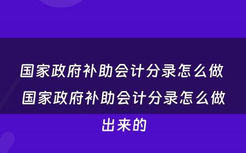 国家政府补助会计分录怎么做 国家政府补助会计分录怎么做出来的