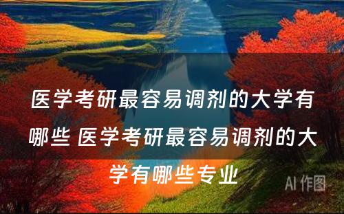 医学考研最容易调剂的大学有哪些 医学考研最容易调剂的大学有哪些专业