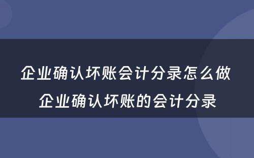 企业确认坏账会计分录怎么做 企业确认坏账的会计分录