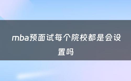  mba预面试每个院校都是会设置吗