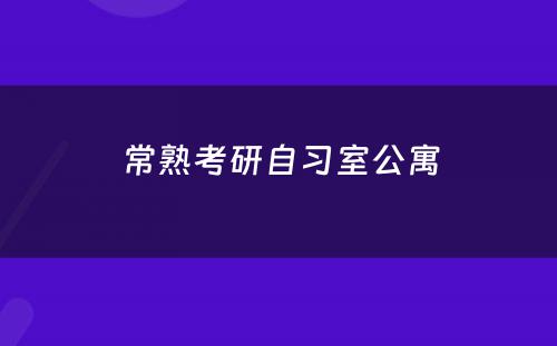 常熟考研自习室公寓