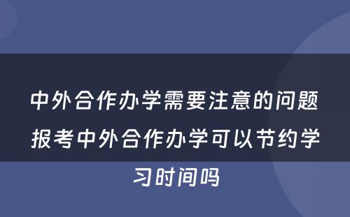 中外合作办学需要注意的问题 报考中外合作办学可以节约学习时间吗