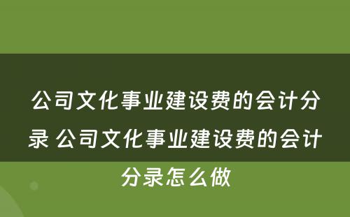 公司文化事业建设费的会计分录 公司文化事业建设费的会计分录怎么做